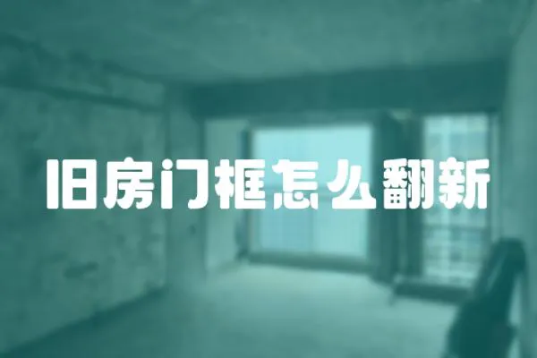 舊房門框怎么翻新