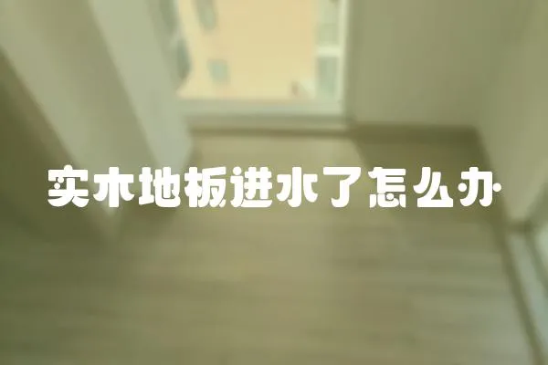 實木地板進水了怎么辦