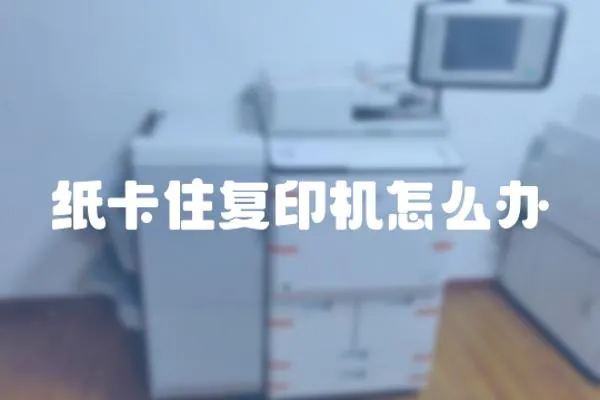 紙卡住復(fù)印機怎么辦