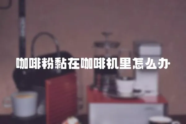 咖啡粉黏在咖啡機(jī)里怎么辦