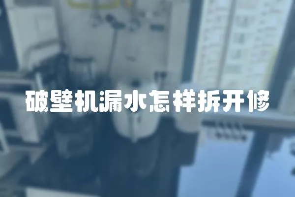 破壁機漏水怎樣拆開修
