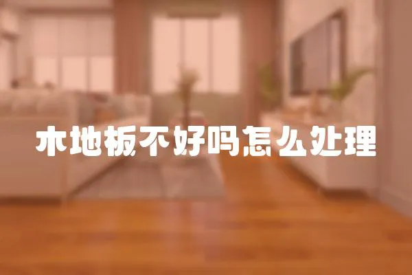 木地板不好嗎怎么處理