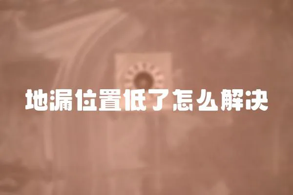 地漏位置低了怎么解決