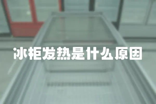 冰柜發(fā)熱是什么原因