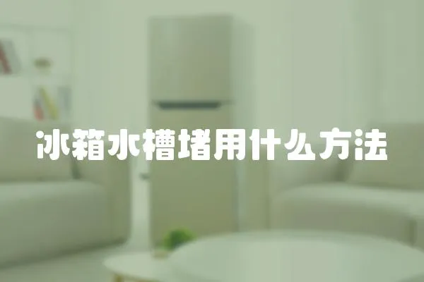 冰箱水槽堵用什么方法