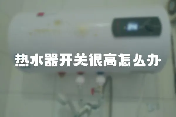熱水器開關很高怎么辦