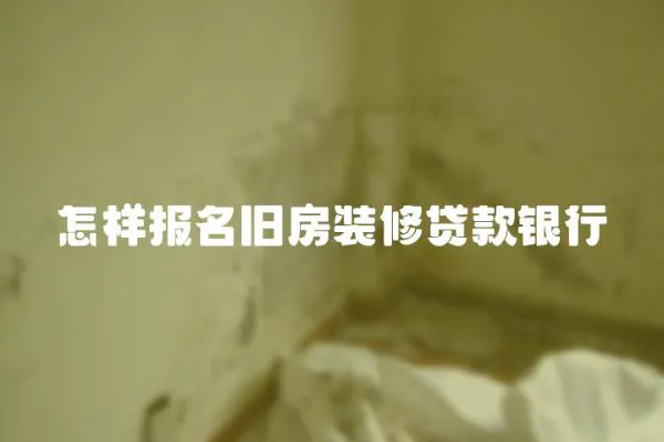 怎樣報(bào)名舊房裝修貸款銀行
