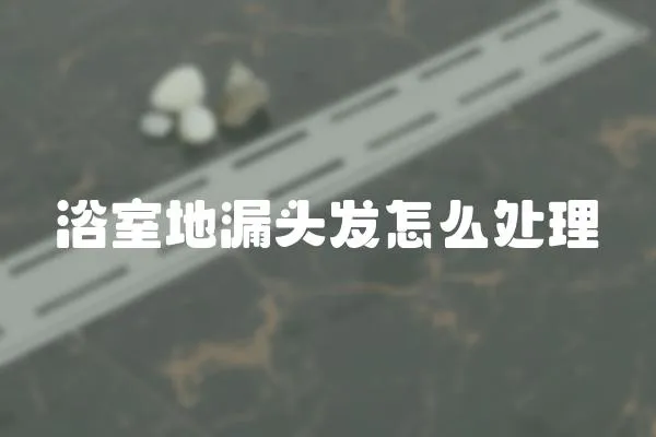 浴室地漏頭發(fā)怎么處理