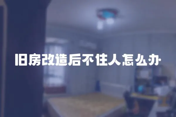 舊房改造后不住人怎么辦