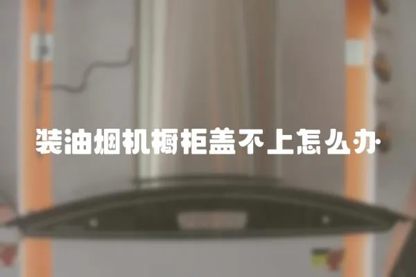 裝油煙機櫥柜蓋不上怎么辦