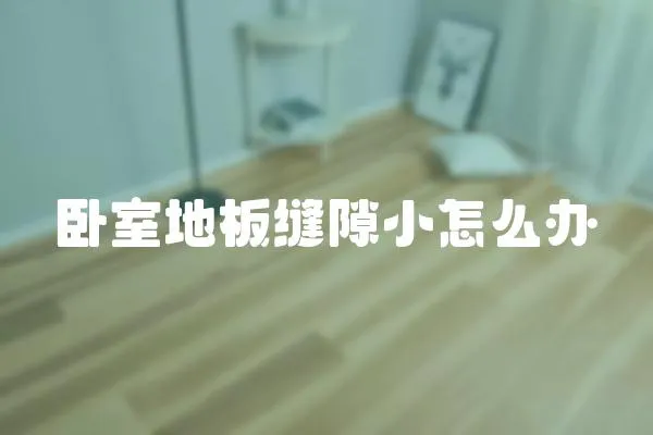 臥室地板縫隙小怎么辦