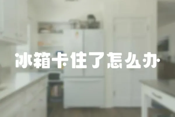 冰箱卡住了怎么辦