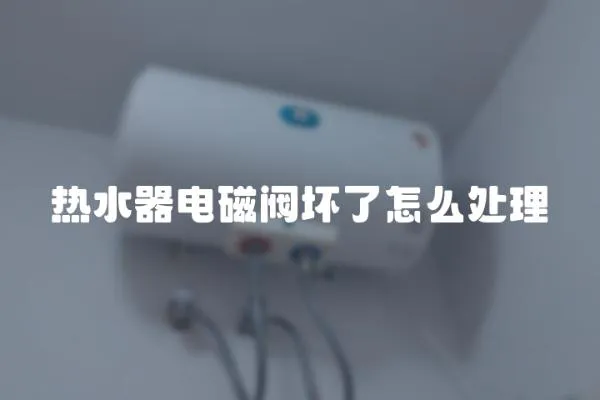 熱水器電磁閥壞了怎么處理