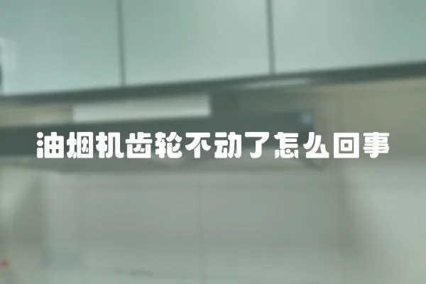 油煙機齒輪不動了怎么回事