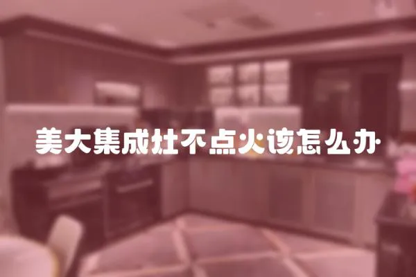 美大集成灶不點(diǎn)火該怎么辦