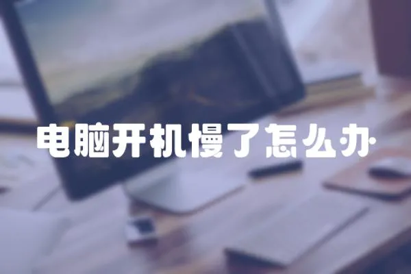 電腦開機慢了怎么辦