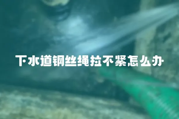 下水道鋼絲繩拉不緊怎么辦