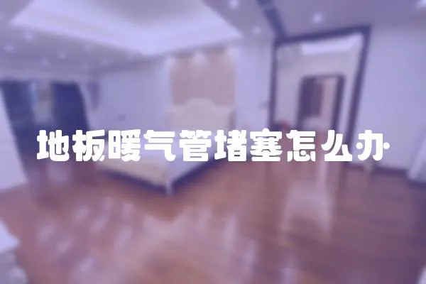 地板暖氣管堵塞怎么辦