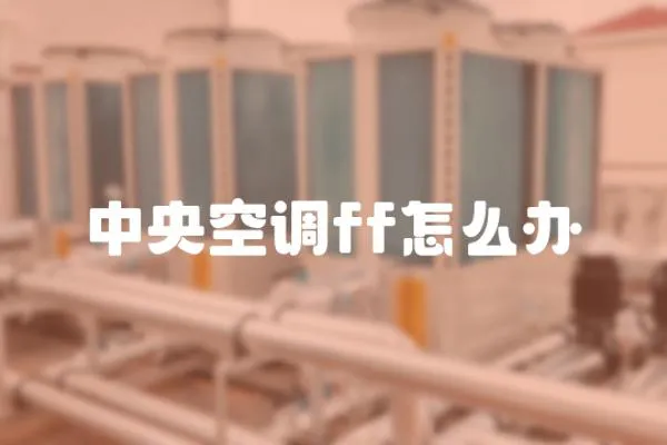 中央空調(diào)ff怎么辦