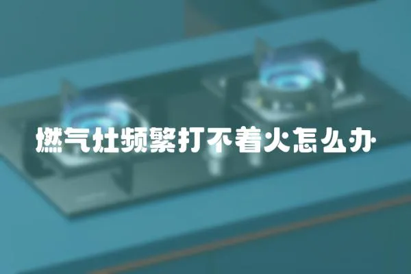 燃氣灶頻繁打不著火怎么辦