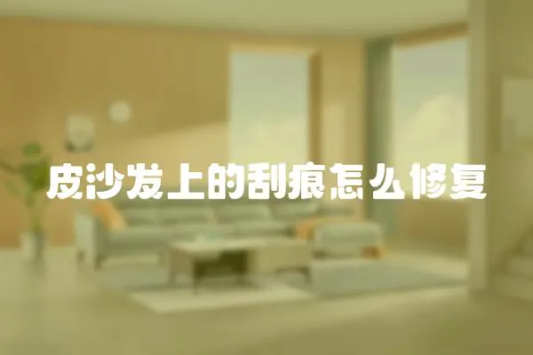 皮沙發(fā)上的刮痕怎么修復(fù)