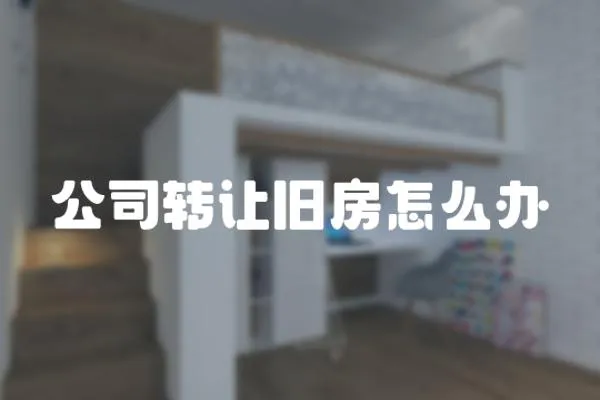公司轉讓舊房怎么辦
