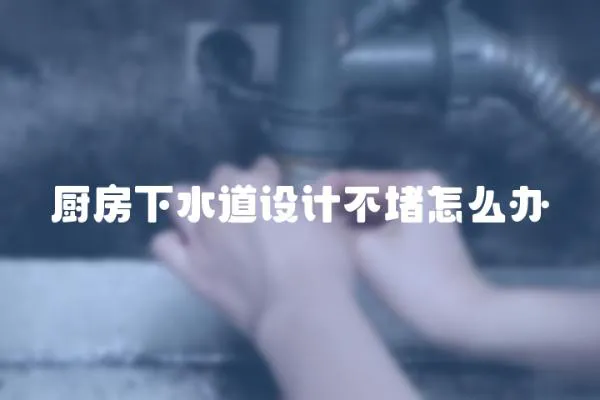 廚房下水道設(shè)計不堵怎么辦