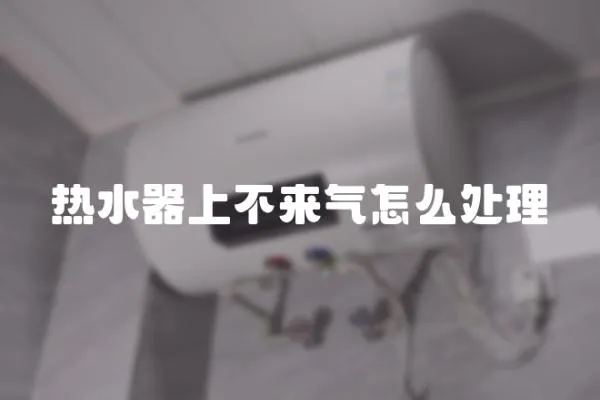 熱水器上不來氣怎么處理