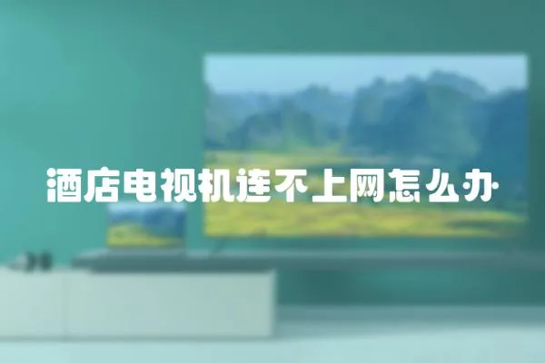 酒店電視機連不上網怎么辦