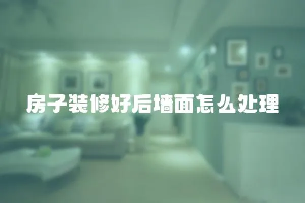 房子裝修好后墻面怎么處理