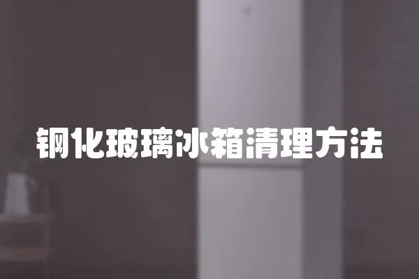 鋼化玻璃冰箱清理方法