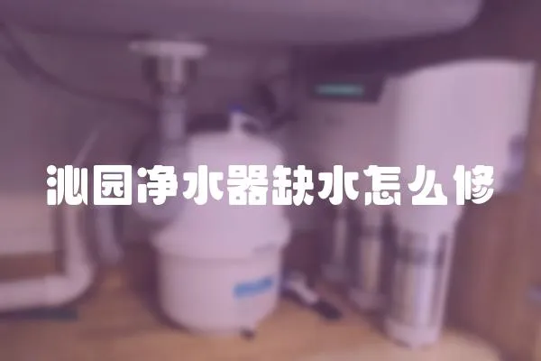 沁園凈水器缺水怎么修