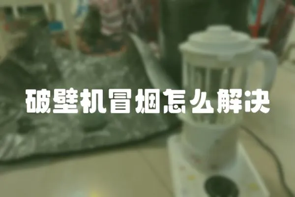 破壁機冒煙怎么解決