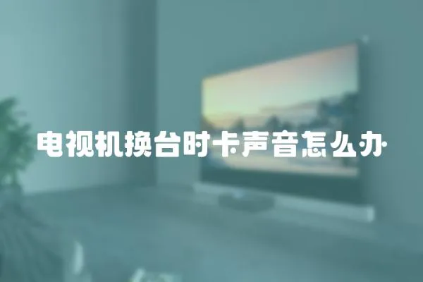 電視機換臺時卡聲音怎么辦