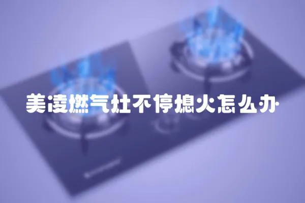 美凌燃氣灶不停熄火怎么辦