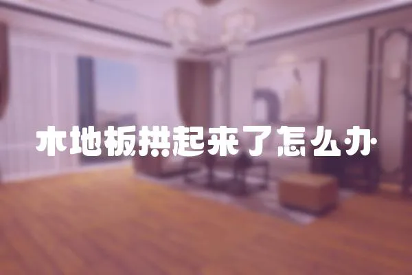 木地板拱起來了怎么辦
