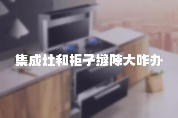 集成灶和柜子縫隙大咋辦