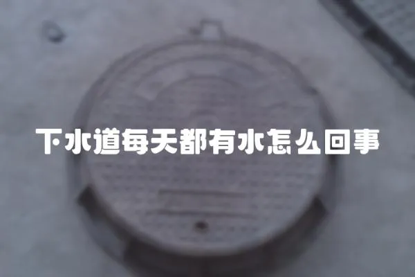 下水道每天都有水怎么回事
