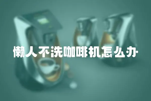 懶人不洗咖啡機怎么辦