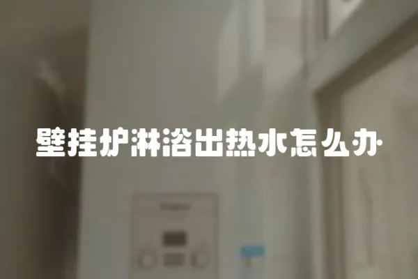 壁掛爐淋浴出熱水怎么辦