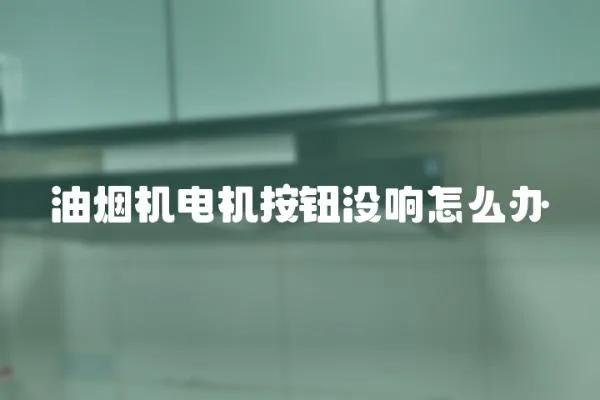 油煙機(jī)電機(jī)按鈕沒響怎么辦