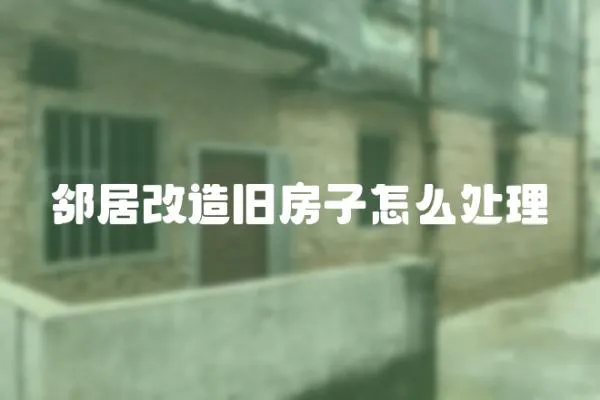 鄰居改造舊房子怎么處理