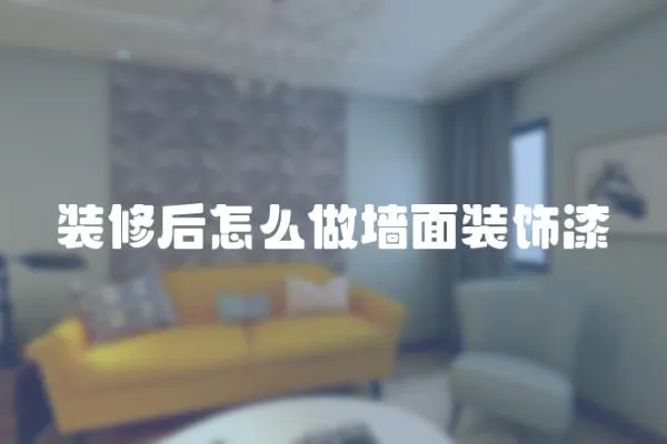 裝修后怎么做墻面裝飾漆