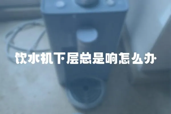 飲水機下層總是響怎么辦