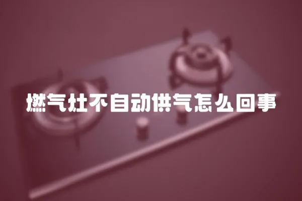 燃氣灶不自動供氣怎么回事