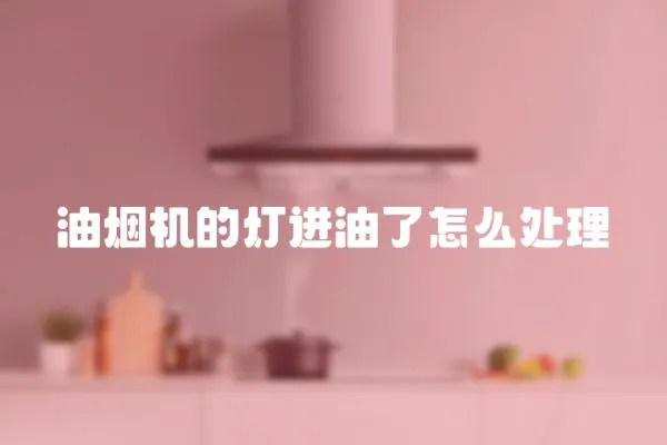 油煙機的燈進油了怎么處理