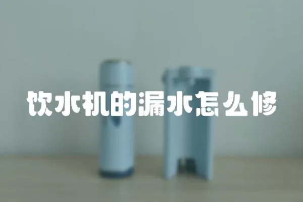 飲水機的漏水怎么修