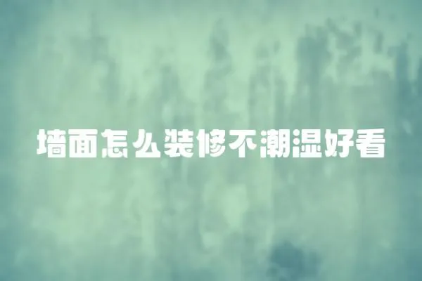 墻面怎么裝修不潮濕好看