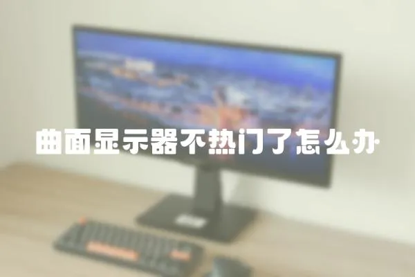 曲面顯示器不熱門了怎么辦