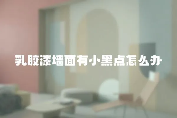 乳膠漆墻面有小黑點怎么辦